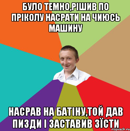 Було темно,рішив по пріколу насрати на чиюсь машину насрав на батіну,той дав пизди і заставив зїсти, Мем  малый паца