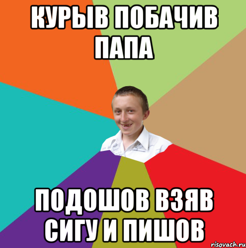 Курыв побачив папа подошов взяв сигу и пишов, Мем  малый паца