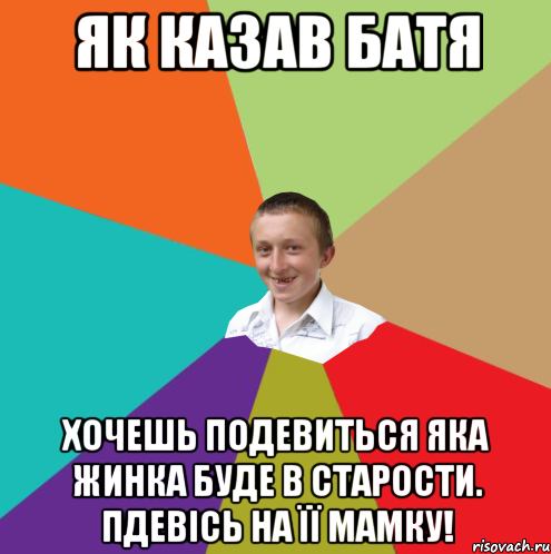 Як казав батя хочешь подевиться яка жинка буде в старости. Пдевісь на її мамку!, Мем  малый паца