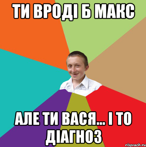 Ти вроді б Макс Але ти ВАСЯ... і то діагноз, Мем  малый паца