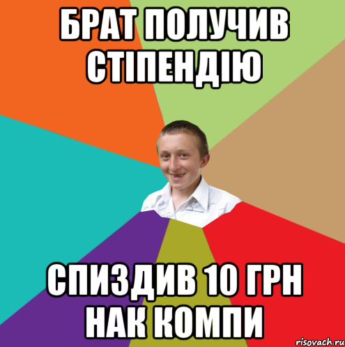 БРАТ ПОЛУЧИВ СТІПЕНДІЮ СПИЗДИВ 10 ГРН НАК КОМПИ, Мем  малый паца