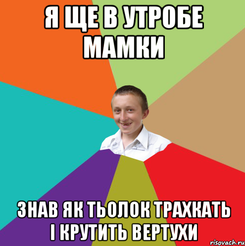 Я ще в утробе мамки знав як тьолок трахкать і крутить вертухи, Мем  малый паца