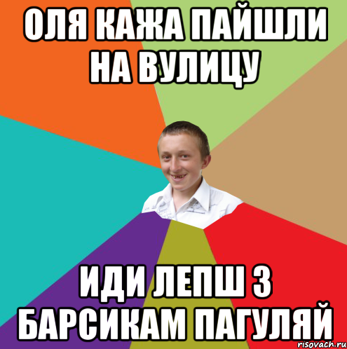 оля кажа пайшли на вулицу иди лепш з барсикам пагуляй, Мем  малый паца