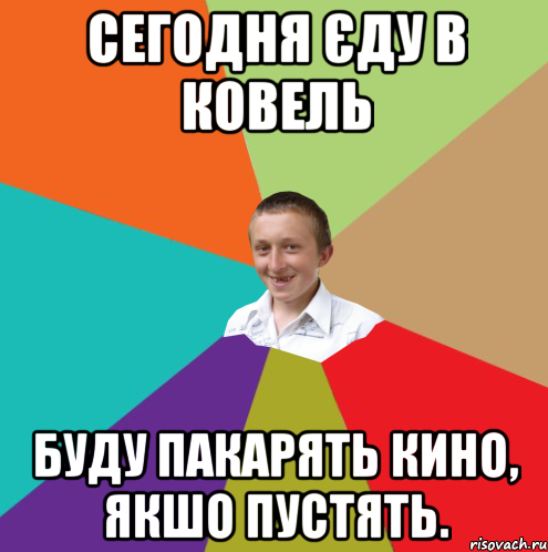 сегодня єду в ковель буду пакарять кино, якшо пустять., Мем  малый паца