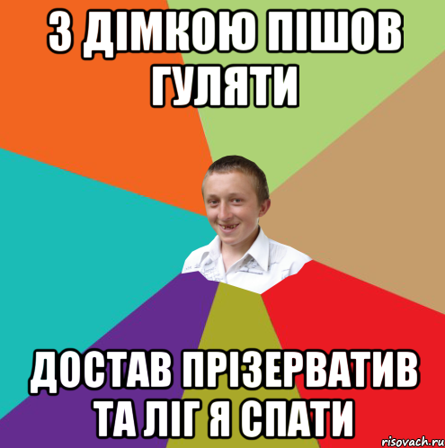 з дімкою пішов гуляти достав прізерватив та ліг я спати