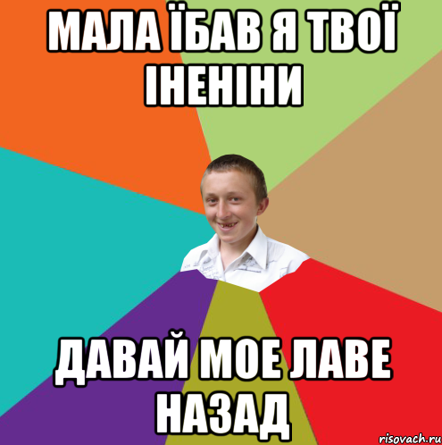 Мала їбав я твої іненіни давай мое лаве назад, Мем  малый паца