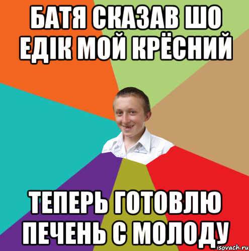 Батя сказав шо Едік мой крёсний Теперь готовлю печень с молоду, Мем  малый паца