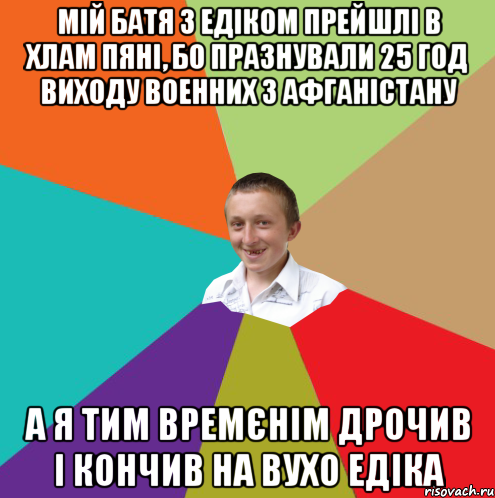 Мій батя з Едіком прейшлі в хлам пяні, бо празнували 25 год виходу военних з афганістану А я тим времєнім дрочив і кончив на вухо Едіка, Мем  малый паца