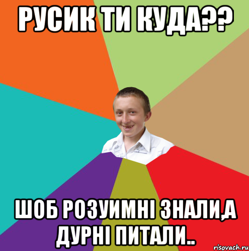 Русик ти куда?? Шоб розуимні знали,а дурні питали.., Мем  малый паца