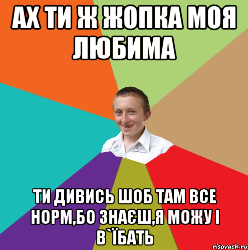 ах ти ж жопка моя любима ти дивись шоб там все норм,бо знаєш,я можу і в`їбать, Мем  малый паца