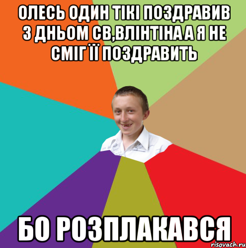 Олесь один тікі поздравив з дньом св,влінтіна а я не сміг її поздравить бо розплакався, Мем  малый паца