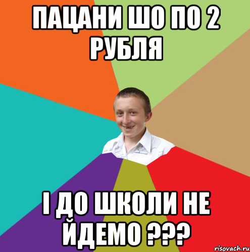 Пацани шо по 2 рубля І до школи не йдемо ???, Мем  малый паца