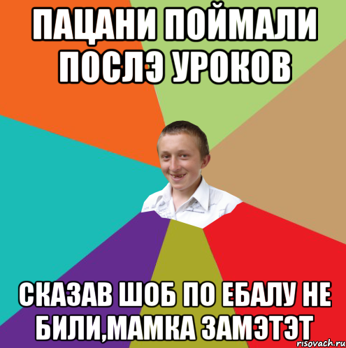 пацани поймали послэ уроков сказав шоб по ебалу не били,мамка замэтэт, Мем  малый паца