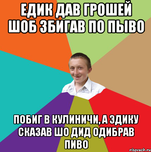 ЕДИК ДАВ ГРОШЕЙ ШОБ ЗБИГАВ ПО ПЫВО ПОБИГ В КУЛИНИЧИ, А ЭДИКУ СКАЗАВ ШО ДИД ОДИБРАВ ПИВО, Мем  малый паца