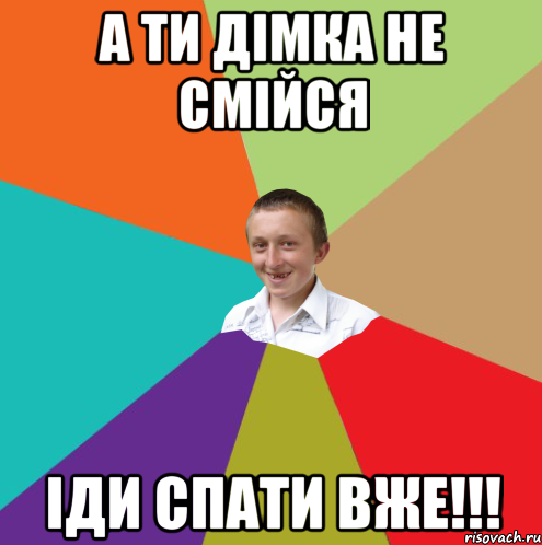 а ти Дімка не смійся іди спати вже!!!, Мем  малый паца