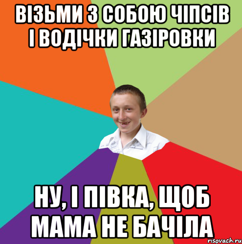 візьми з собою чіпсів і водічки газіровки ну, і півка, щоб мама не бачіла, Мем  малый паца