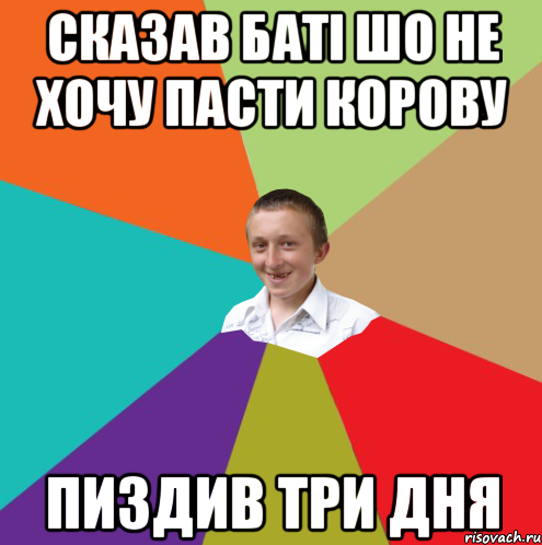 СКАЗАВ БАТІ ШО НЕ ХОЧУ ПАСТИ КОРОВУ ПИЗДИВ ТРИ ДНЯ