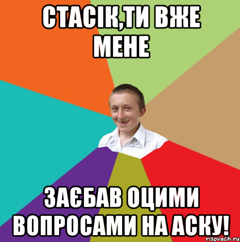 Стасік,ти вже мене заєбав оцими вопросами на аску!, Мем  малый паца