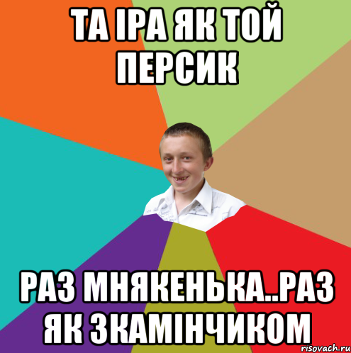 та іра як той персик раз мнякенька..раз як зкамінчиком, Мем  малый паца