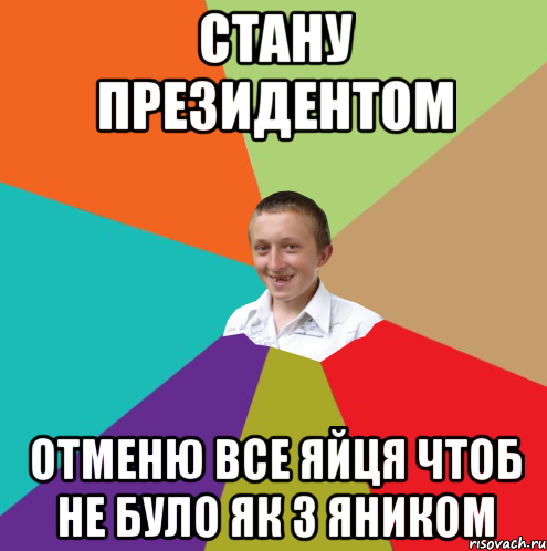 стану президентом отменю все яйця чтоб не було як з Яником, Мем  малый паца