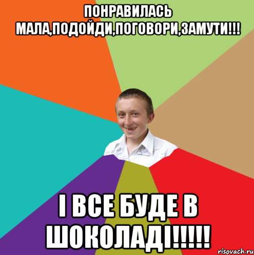 понравилась мала,подойди,поговори,замути!!! і все буде в шоколаді!!!!!, Мем  малый паца