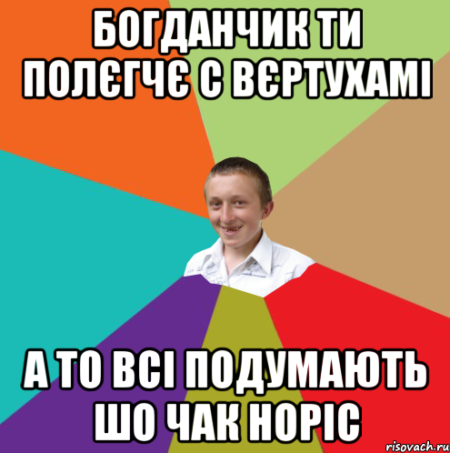 Богданчик ти полєгчє с вєртухамі а то всі подумають шо Чак Норіс, Мем  малый паца