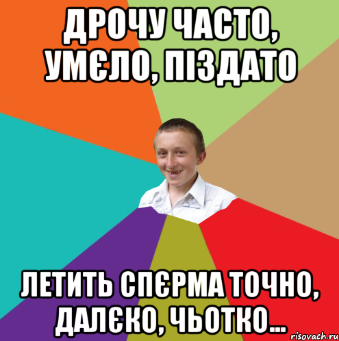 Дрочу часто, умєло, піздато Летить спєрма точно, далєко, чьотко..., Мем  малый паца