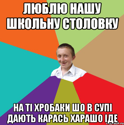 ЛЮБЛЮ НАШУ ШКОЛЬНУ СТОЛОВКУ НА ТІ ХРОБАКИ ШО В СУПІ ДАЮТЬ КАРАСЬ ХАРАШО ІДЕ, Мем  малый паца