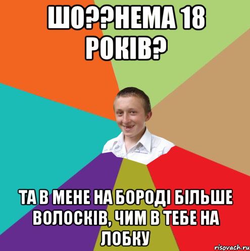 шо??нема 18 років? та в мене на бороді більше волосків, чим в тебе на лобку, Мем  малый паца