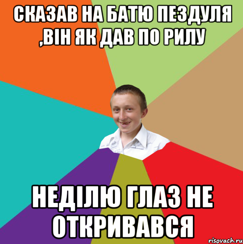 Сказав на батю пездуля ,він як дав по рилу Неділю глаз не откривався, Мем  малый паца