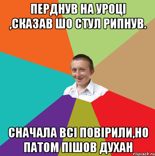 Перднув на уроці ,сказав шо стул рипнув. Сначала всі повірили,но патом пішов духан, Мем  малый паца