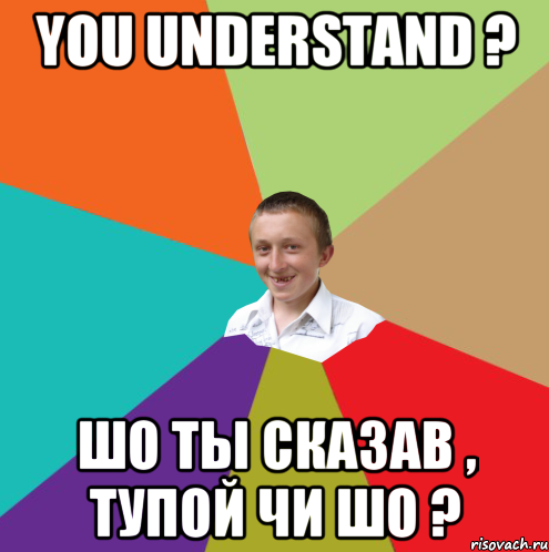 you understand ? шо ты сказав , тупой чи шо ?, Мем  малый паца