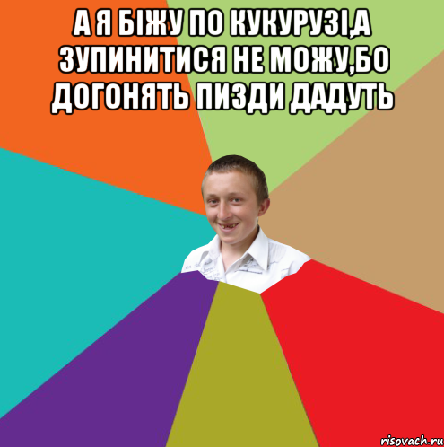 А я біжу по кукурузі,а зупинитися не можу,бо догонять пизди дадуть , Мем  малый паца