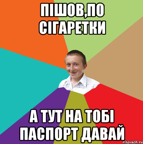 Пішов,по сігаретки А тут на тобі паспорт давай, Мем  малый паца