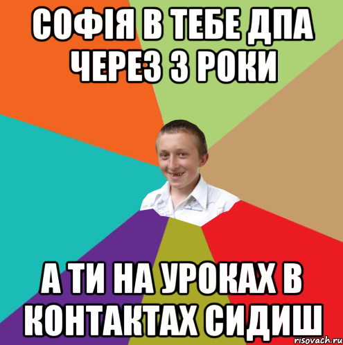 Софія в тебе ДПА через 3 роки а ти на уроках в контактах сидиш, Мем  малый паца