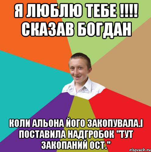 я люблю тебе !!!! сказав Богдан коли Альона його закопувала.і поставила надгробок "тут закопаний ОСТ.", Мем  малый паца