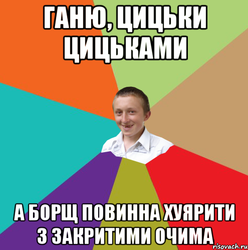 Ганю, цицьки цицьками а борщ повинна хуярити з закритими очима, Мем  малый паца