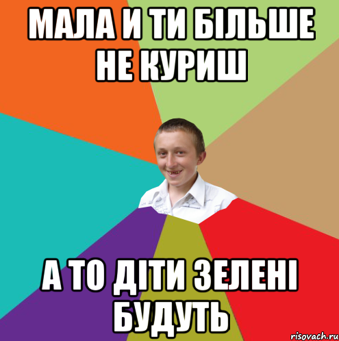 мала и ти більше не куриш а то діти зелені будуть, Мем  малый паца