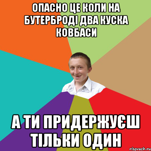 опасно це коли на бутерброді два куска ковбаси а ти придержуєш тільки один, Мем  малый паца