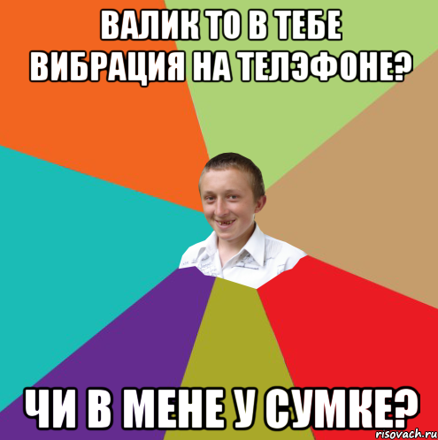 ВАЛИК то в тебе вибрация на телэфоне? чи в мене у сумке?, Мем  малый паца