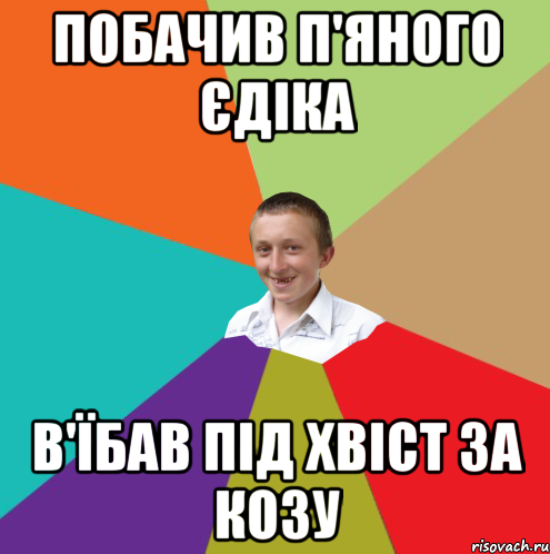 Побачив п'яного Єдіка В'їбав під хвіст за козу, Мем  малый паца