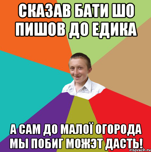 Сказав бати шо пишов до Едика А сам до малої огорода мы побиг можэт дасть!, Мем  малый паца