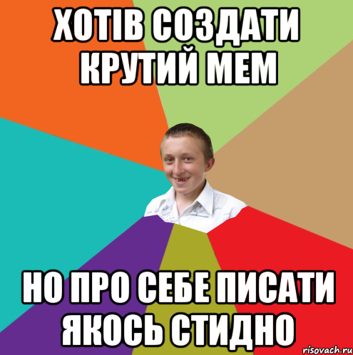 ХОТІВ СОЗДАТИ КРУТИЙ МЕМ НО ПРО СЕБЕ ПИСАТИ ЯКОСЬ СТИДНО, Мем  малый паца