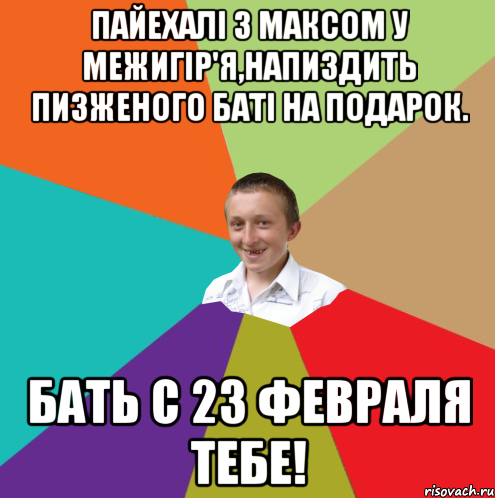 Пайехалi з Максом у Межигiр'я,напиздить пизженого батi на подарок. Бать с 23 февраля тебе!, Мем  малый паца