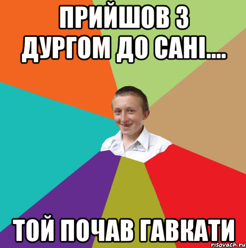 прийшов з дургом до сані.... той почав гавкати, Мем  малый паца