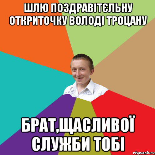 шлю поздравітєльну откриточку володі троцану брат,щасливої служби тобі, Мем  малый паца