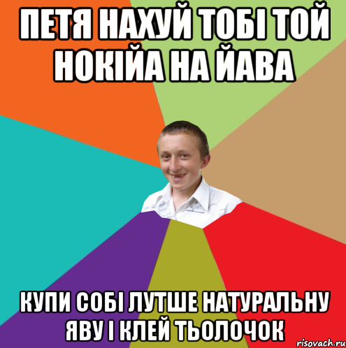 Петя нахуй тобі той нокійа на йава Купи собі лутше натуральну яву і клей тьолочок, Мем  малый паца