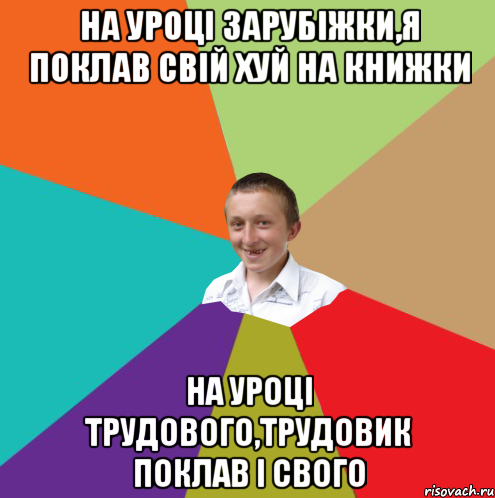 на уроцi зарубiжки,я поклав свiй хуй на книжки на уроцi трудового,трудовик поклав i свого, Мем  малый паца