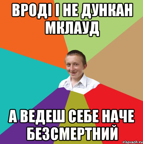 Вроді і не Дункан Мклауд А ведеш себе наче безсмертний, Мем  малый паца