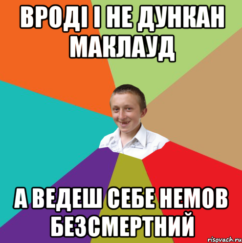 Вроді і не Дункан Маклауд А ведеш себе немов безсмертний, Мем  малый паца